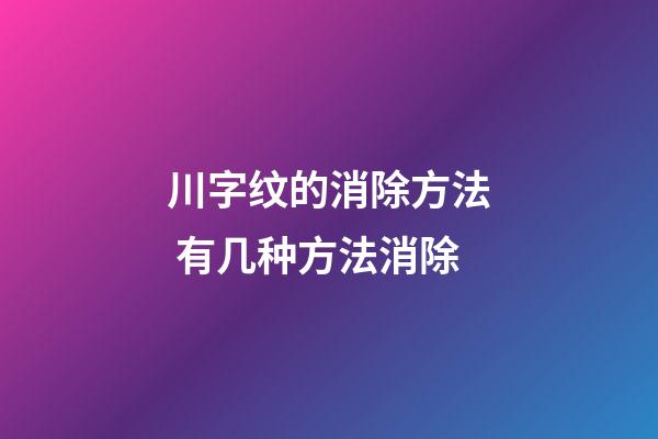 川字纹的消除方法 有几种方法消除